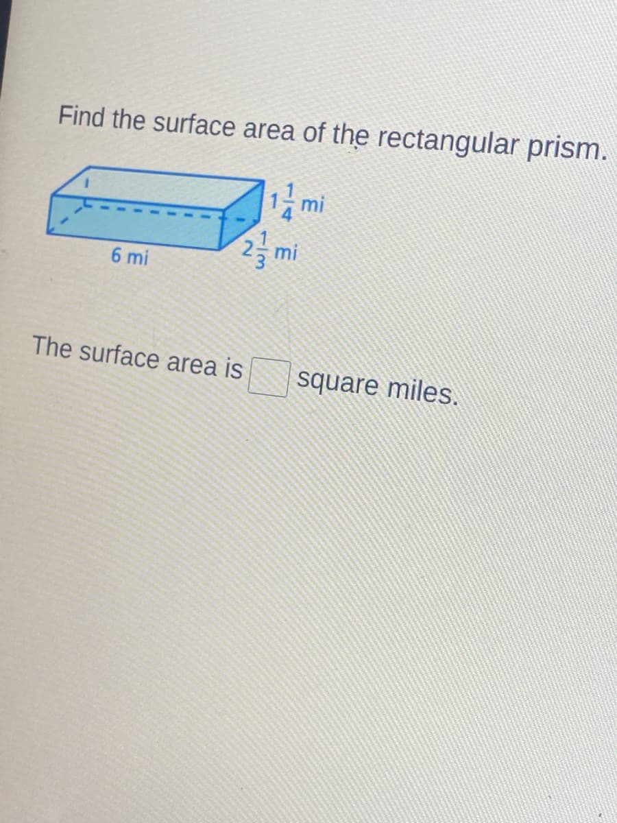 Find the surface area of the rectangular prism.
1 mi
mi
6 mi
The surface area is
square miles.
