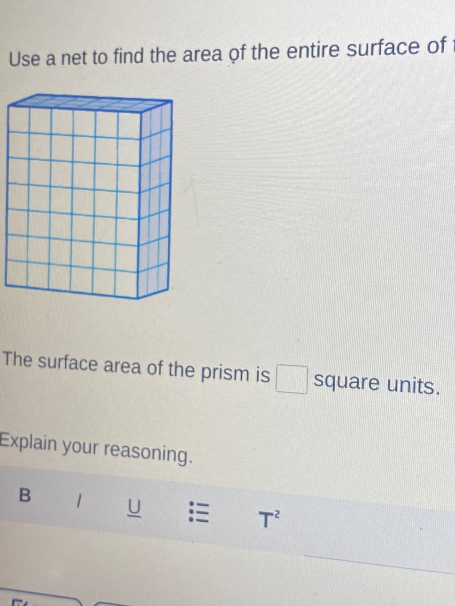 Use a net to find the area of the entire surface of
The surface area of the prism is
square units.
Explain your reasoning.
B IU E
