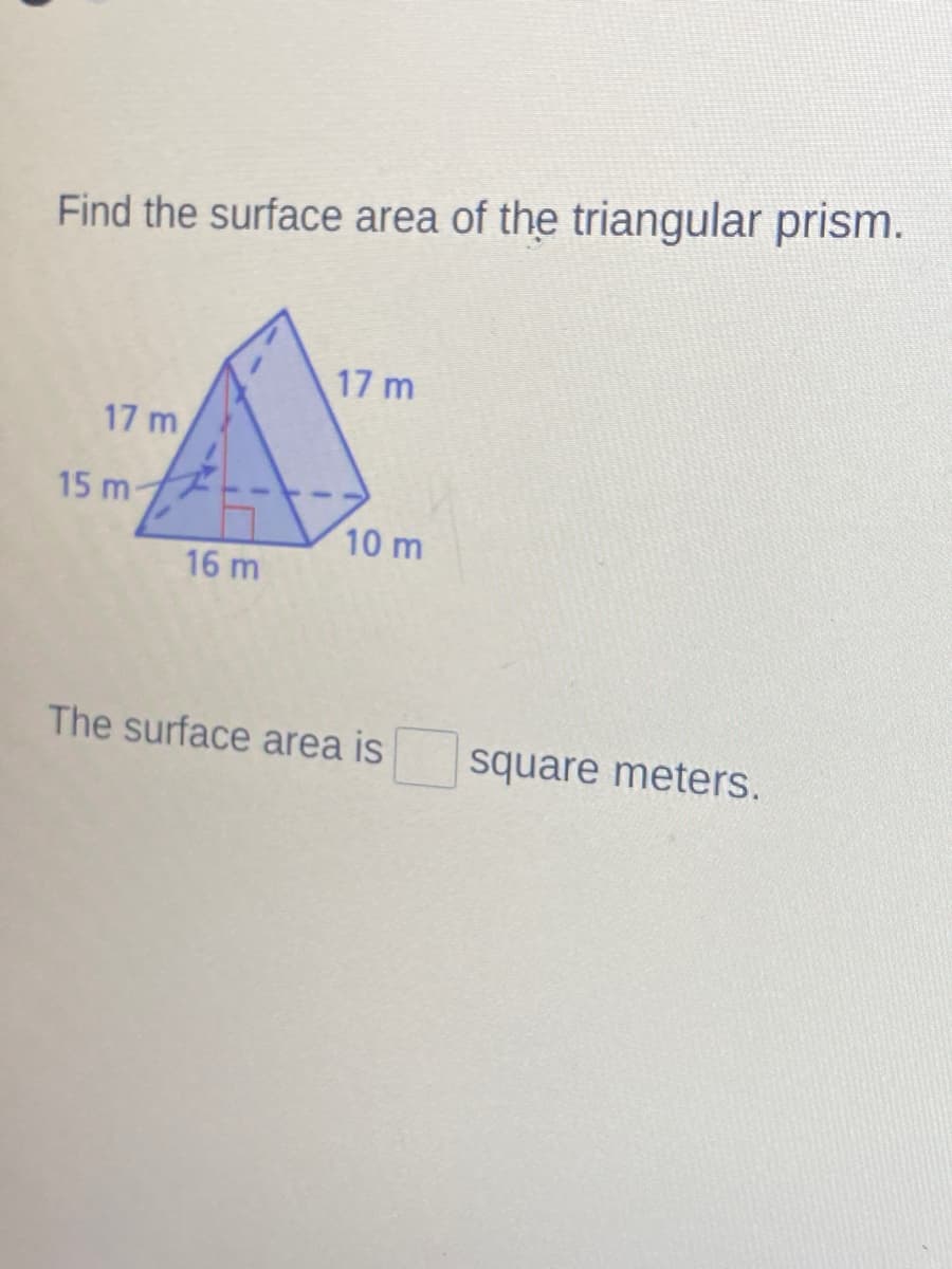 Find the surface area of the triangular prism.
17 m
17 m
15 m-
10 m
16 m
The surface area is
square meters.
