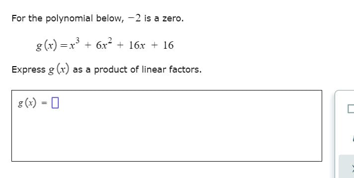 For the polynomial below, -2 is a zero.
g(x) =x + 6x + 16x + 16
Express g (x) as a product of linear factors.
8 (x) = 0
