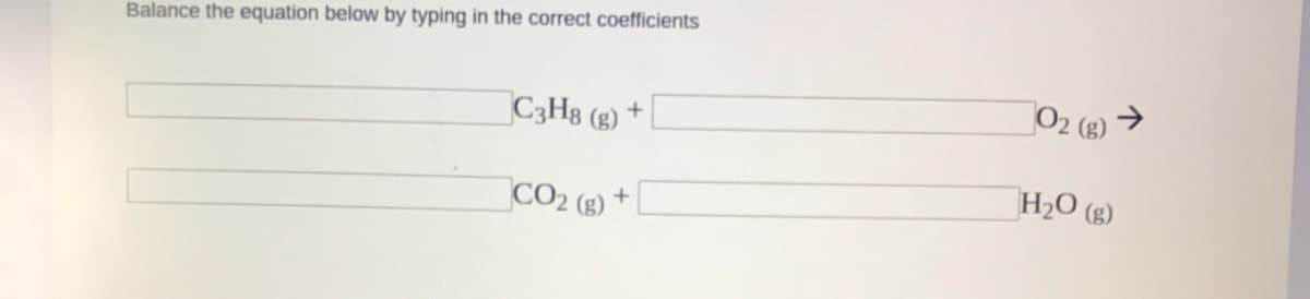 Balance the equation below by typing in the correct coefficients
O2 (8) →
C3H8 (g) +
H2O (g)
CO2 (g)
