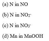 (a) N in NO
(b) N in NOz
(c) N in NO3
(d) Mn in MnOOH

