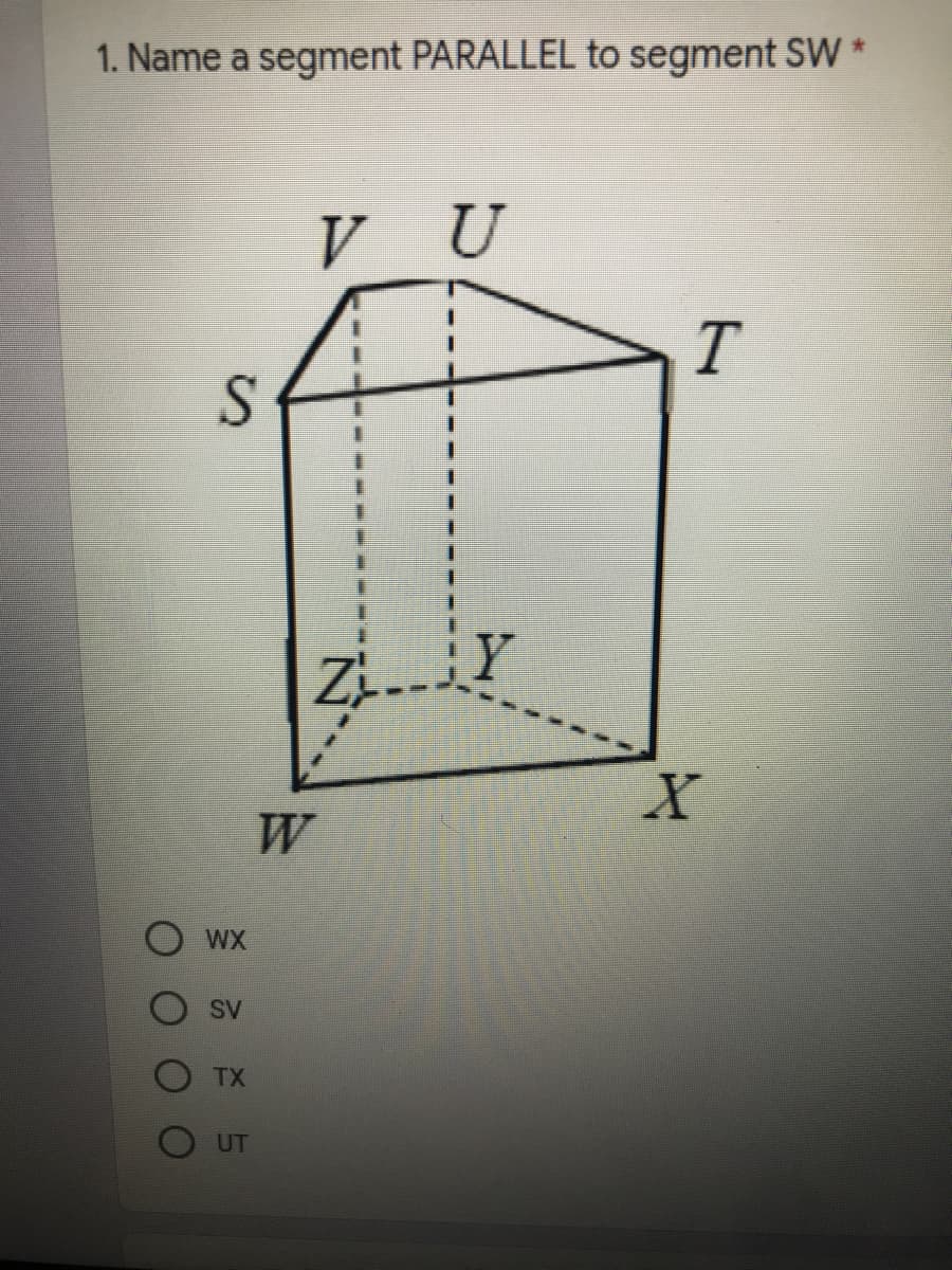 1. Name a segment PARALLEL to segment SW *
V U
W
WX
SV
TX
O UT
