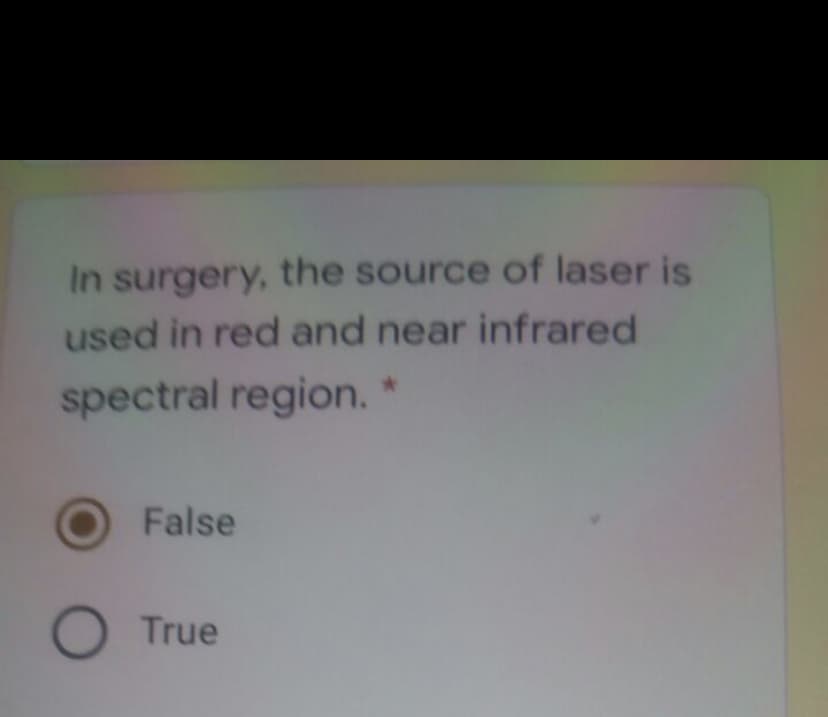 In surgery, the source of laser is
used in red and near infrared
spectral region.
False
True
