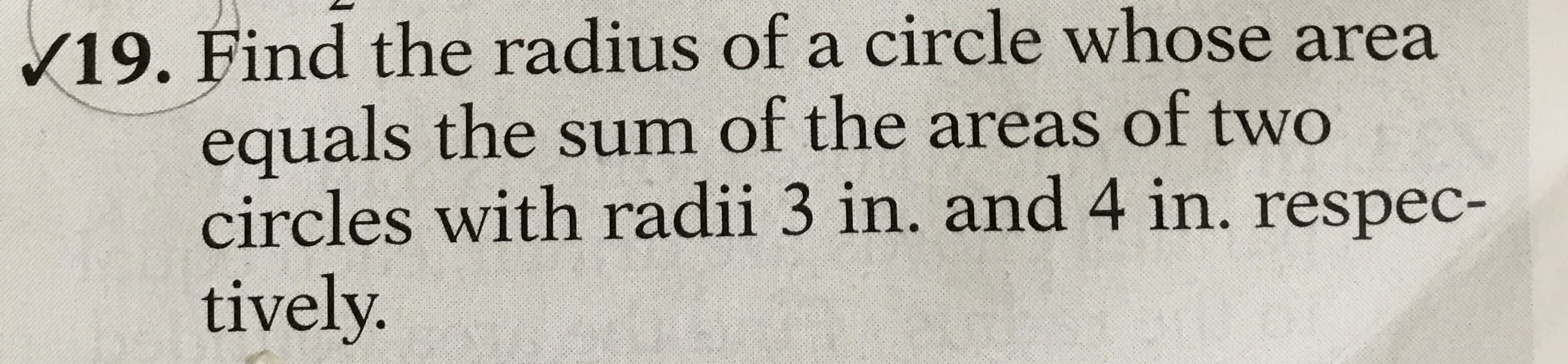 Find the radius of a circle whose area
equals the sum of the areas of two
circles with radii 3 in. and 4 in. respec-
tively.
