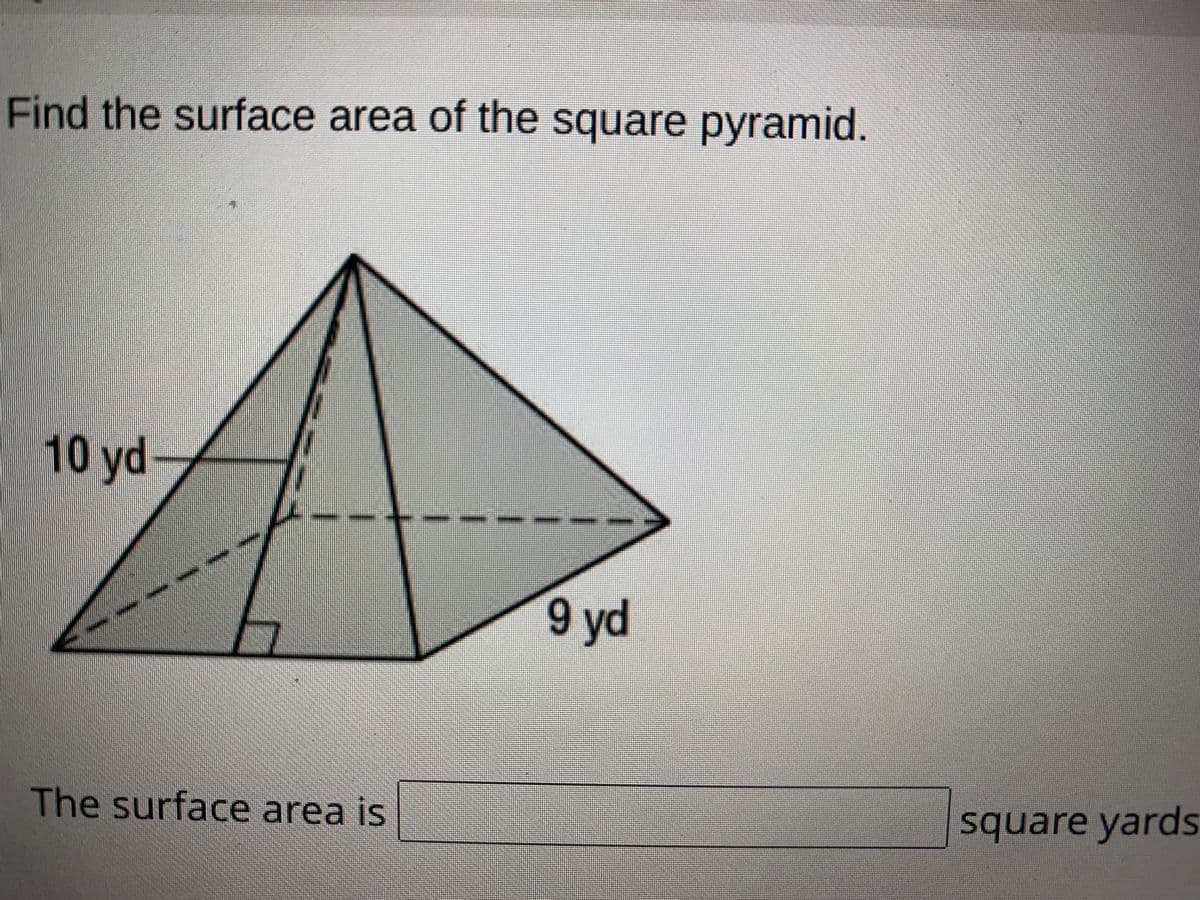 9 yd
Find the surface area of the square pyramid.
10 yd-
The surface area is
square yards
