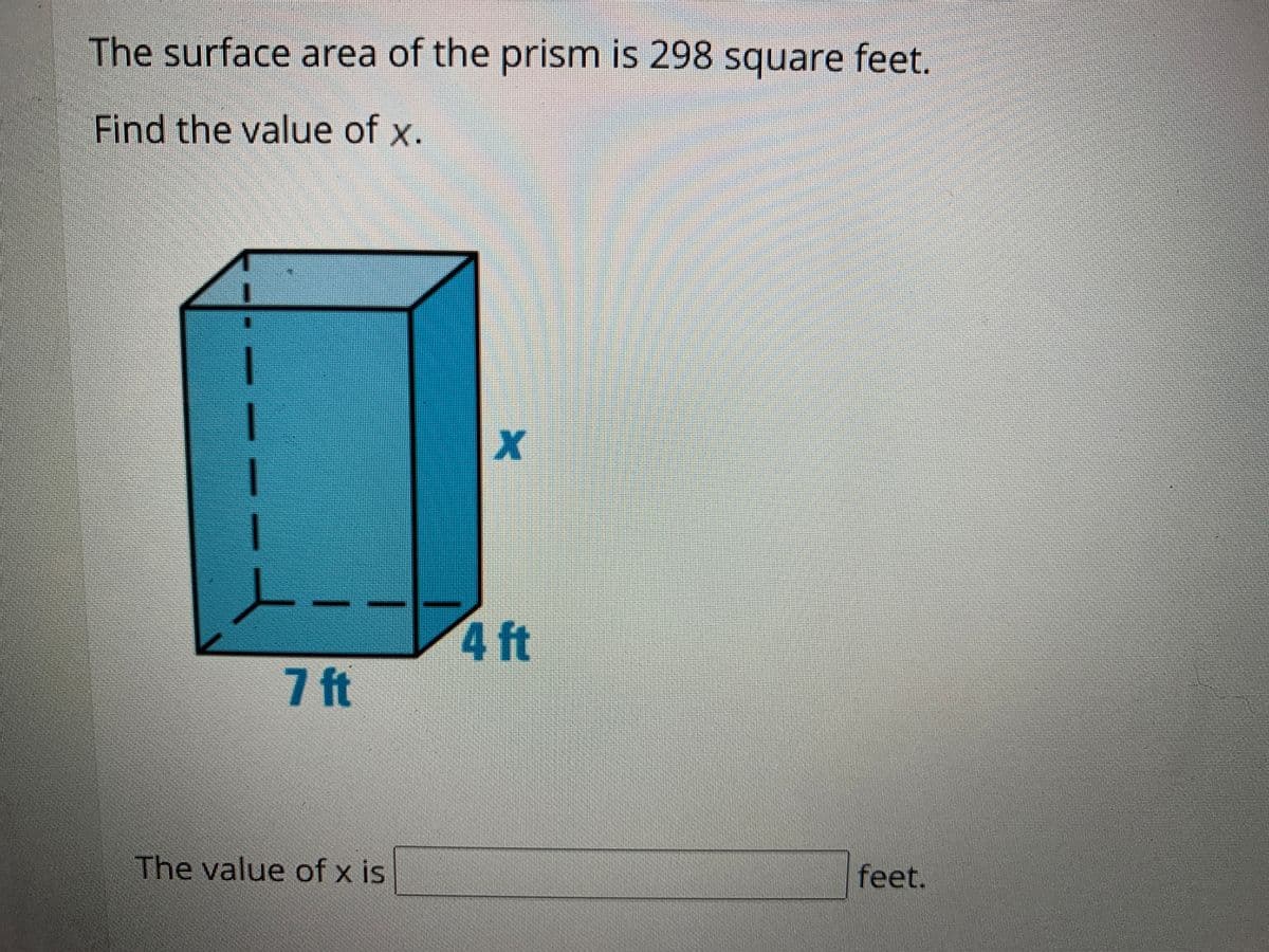 The surface area of the prism is 298 square feet.
Find the value of x.
4 ft
7 ft
The value of x is
feet.
