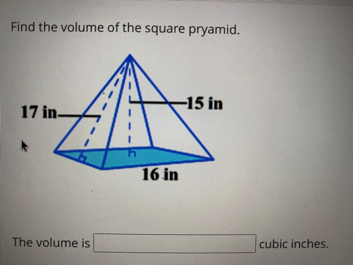 Find the volume of the square pryamid.
-15 in
17 in
16 in
The volume is
cubic inches.
