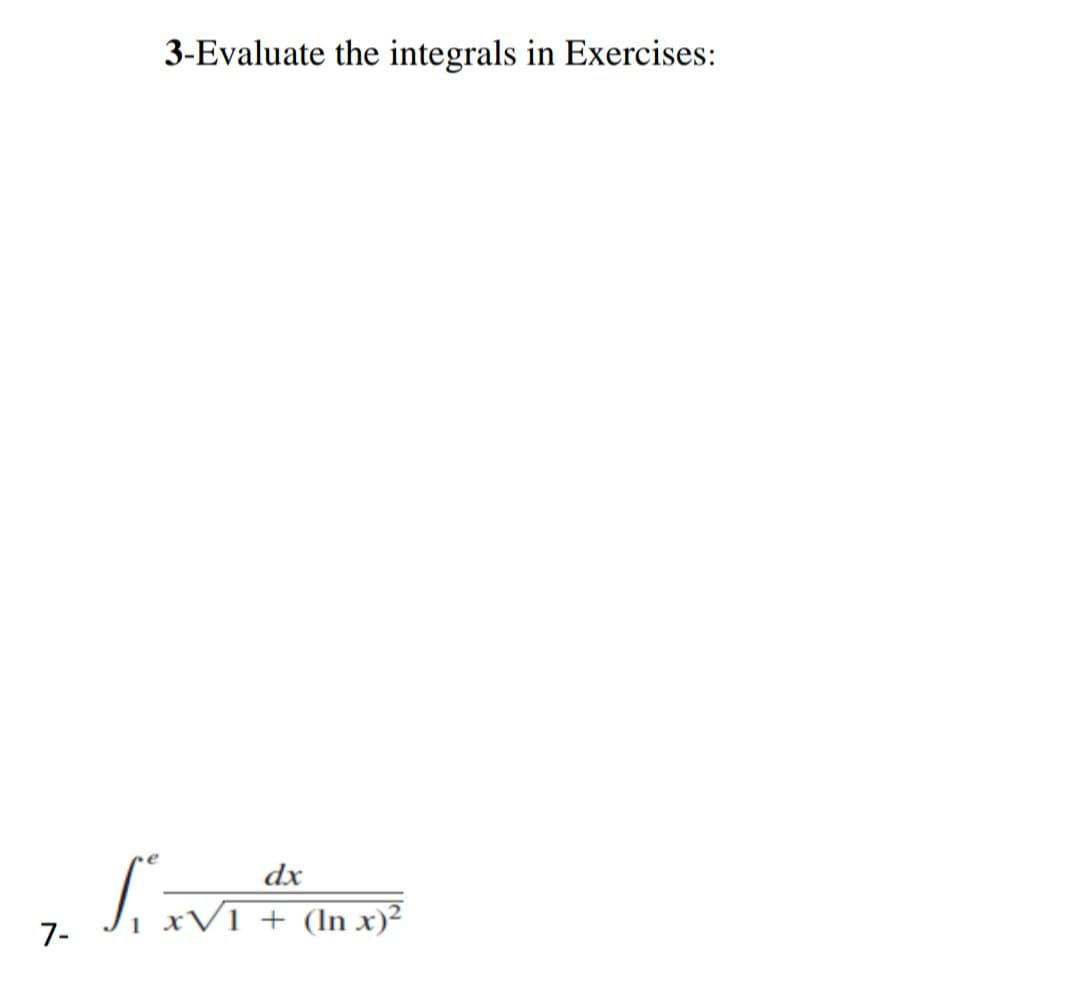 7-
S
3-Evaluate the integrals in Exercises:
dx
xV1 + (In x)²