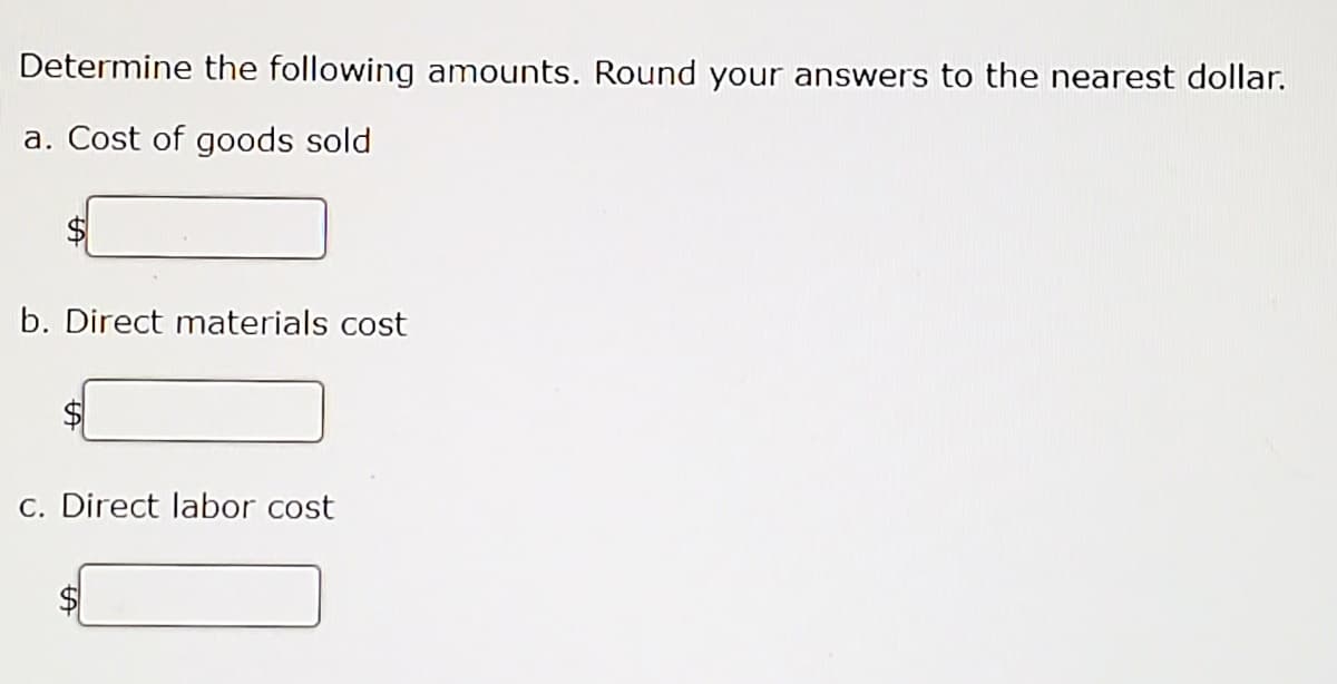 Determine the following amounts. Round your answers to the nearest dollar.
a. Cost of goods sold
b. Direct materials cost
C. Direct labor cost
