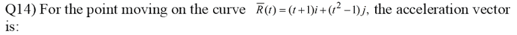 For the point moving on the curve R(t)=(t+1)i+(t¯ -1)j, thne acceleration vector
