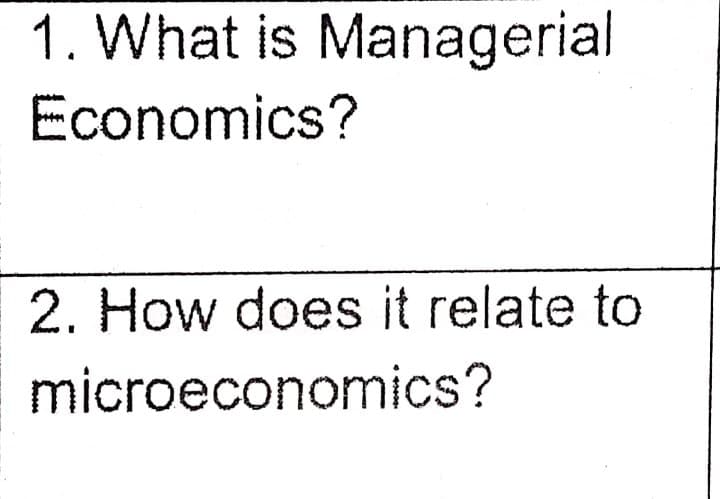 1. What is Managerial
Economics?
2. How does it relate to
microeconomics?
