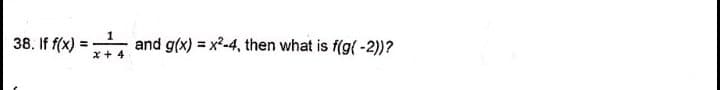 38. If f(x)
and g(x) = x2-4, then what is f(g( -2))?
%3!
x+ 4
