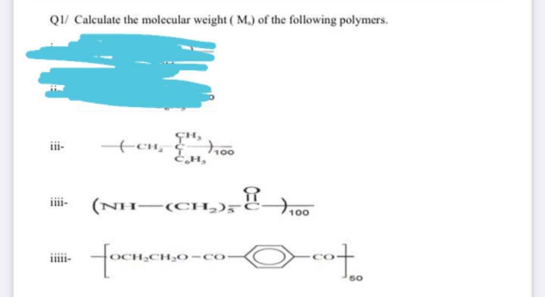 QI/ Calculate the molecular weight ( M.) of the following polymers.
ii-
EH,
iiii-
(NH–(CHL)5
focmeno-co
iiiii-
20-Co-
50

