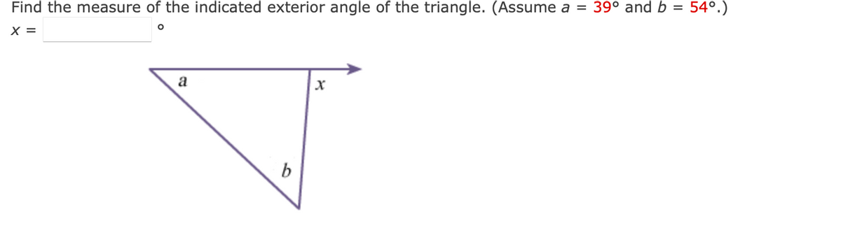 Find the measure of the indicated exterior angle of the triangle. (Assume a = 39° and b
=
O
X =
a
b
54°.)