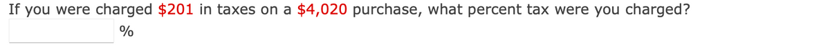 If you were charged $201 in taxes on a $4,020 purchase, what percent tax were you charged?
%