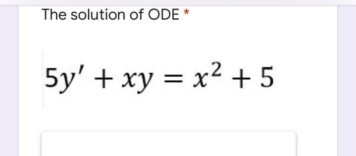 The solution of ODE *
5y' + xy = x2 + 5
