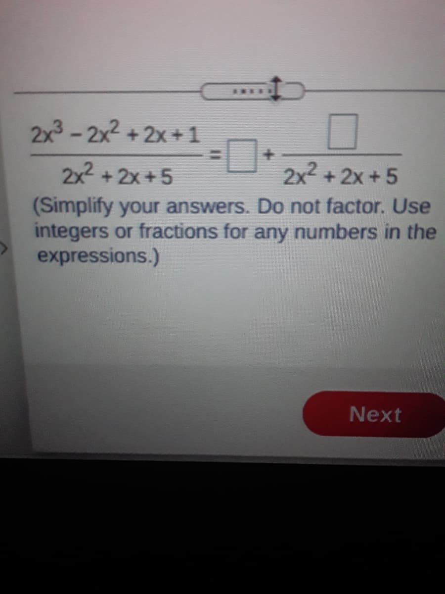 2x-2x2 + 2x+1
%3D
2x2 +2x+5
2x2 +
+ 2x +5
(Simplify your answers. Do not factor. Use
integers or fractions for any numbers in the
expressions.)
Next
