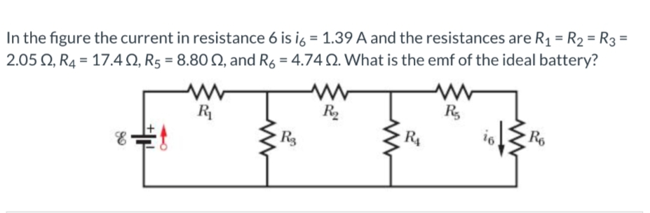 In the figure the current in resistance 6 is i6 = 1.39 A and the resistances are R1 = R2 = R3 =
2.05 Q, R4 = 17.4 N, R5 = 8.80 2, and R6 = 4.742. What is the emf of the ideal battery?
R
R
R
Rg
16
卡
