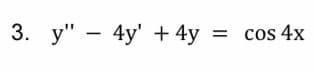 3. y" – 4y' + 4y = cos 4x
