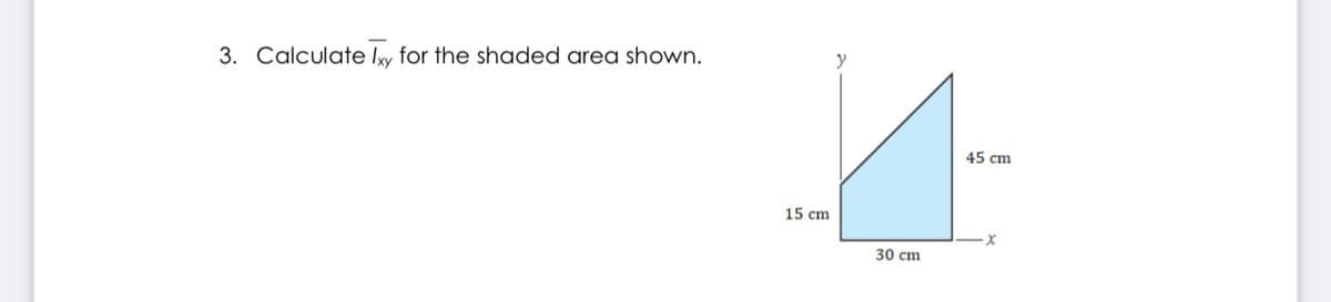 3. Calculate Ixy for the shaded area shown.
y
45 cm
15 cm
30 cm

