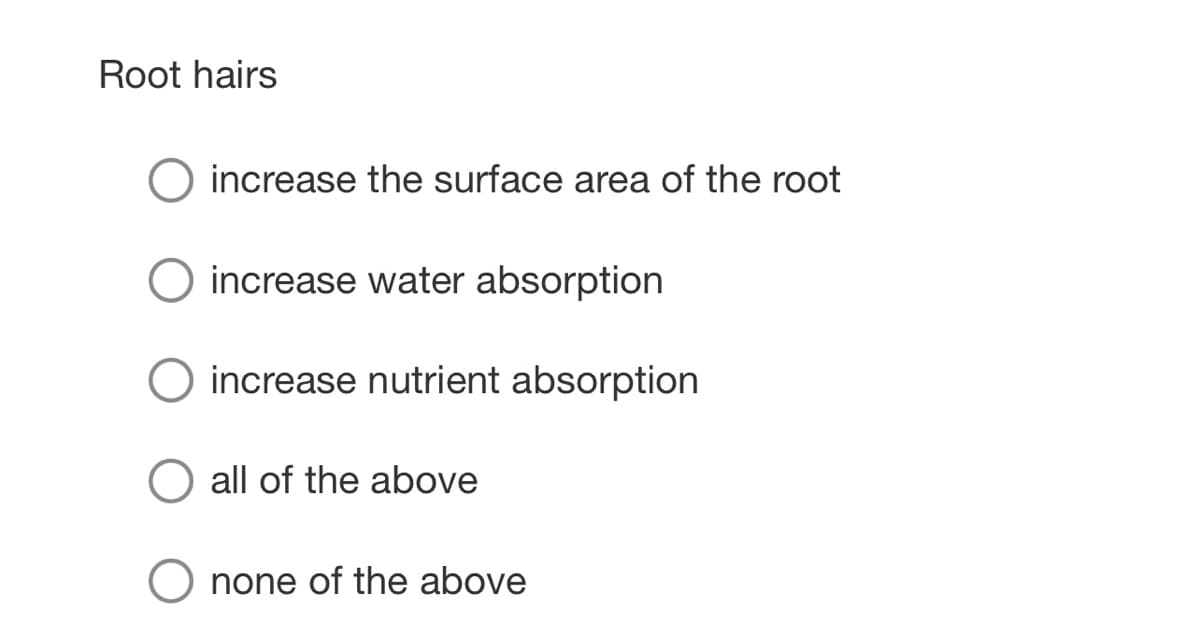 Root hairs
increase the surface area of the root
increase water absorption
O increase nutrient absorption
all of the above
none of the above
