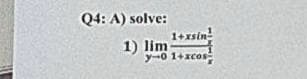 Q4: A) solve:
1+xsin!
1) lim
y-0 1+xcos
