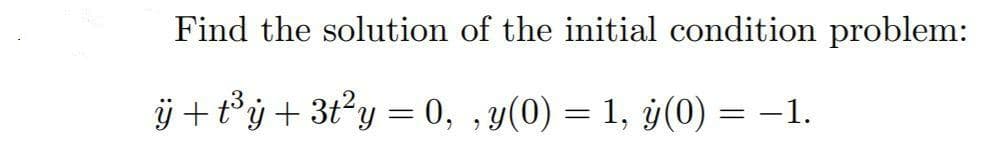 Find the solution of the initial condition problem:
j + t°j + 3t?y = 0, , y(0) = 1, y(0) = –1.
|
