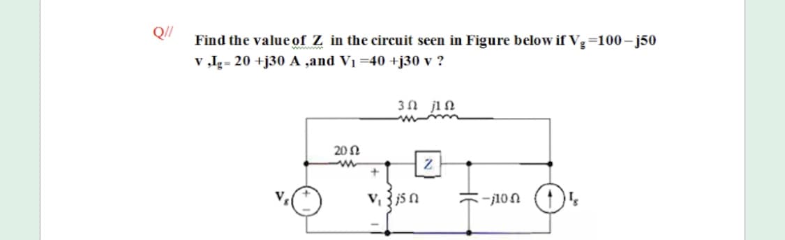 Find the value of Z in the circuit seen in Figure below ifVg
v „Ig- 20 +j30 A ,and V1 =40 +j30 v ?
=100– j50
www
3n ji n
20 N
V 3 js n
-j10n
