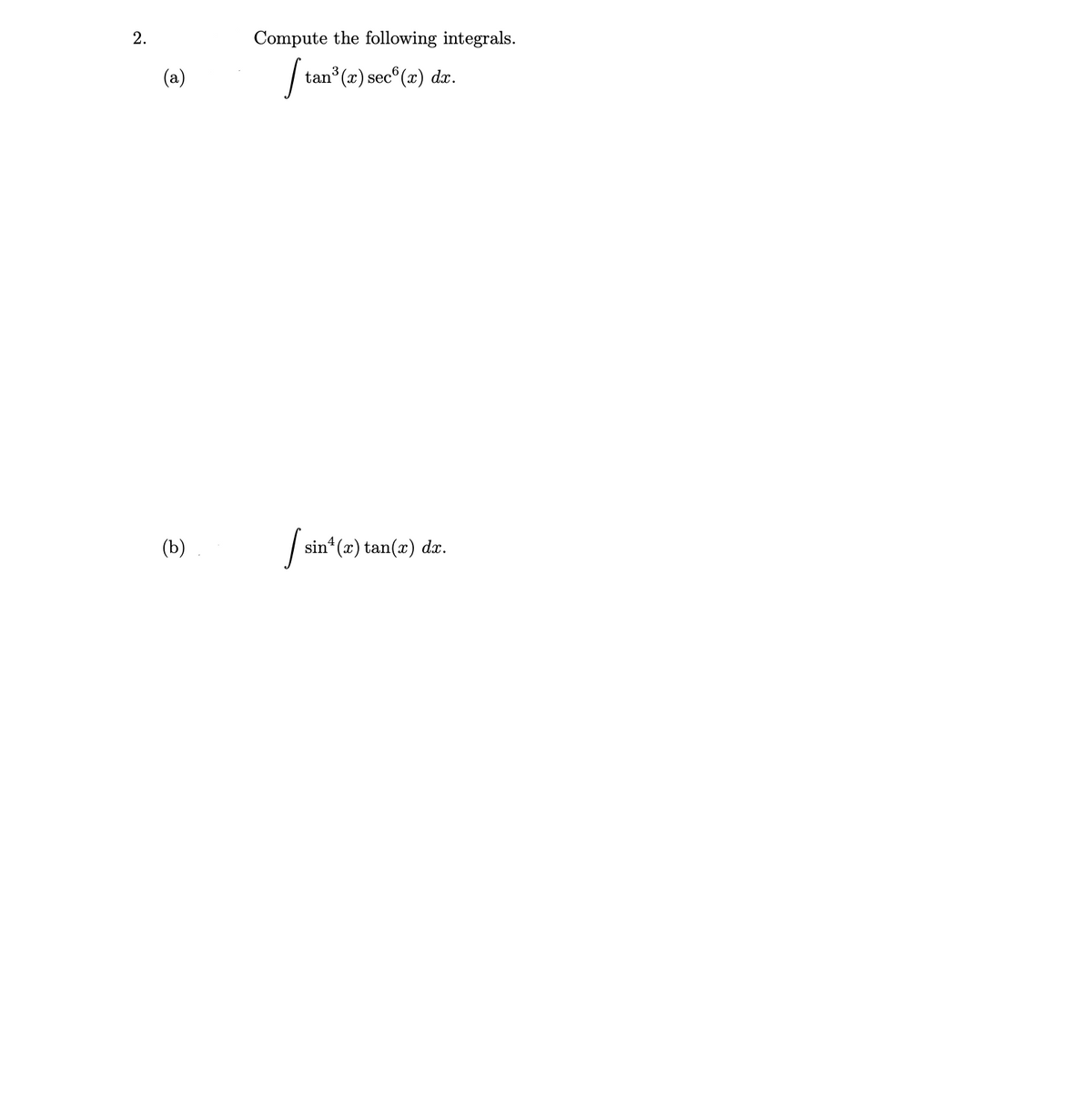 2.
Compute the following integrals.
(a)
| tan (2) sec®(2) dr.
(b)
sin (x) tan(x) dx.
