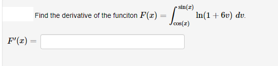 sin(z)
Find the derivative of the funciton F(x) =
In(1 + 6v) dv.
F'(x) =

