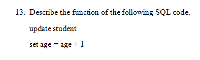 13. Describe the function of the following SQL code.
update student
set age = age +1
