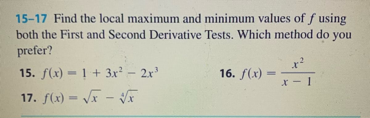 15-17 Find the local maximum and minimum values of f using
both the First and Second Derivative Tests. Which method do you
prefer?
x²
15. f(x) = 1 + 3x2 - 2x
16. f(x)
17. f(x) = Vx - VE
