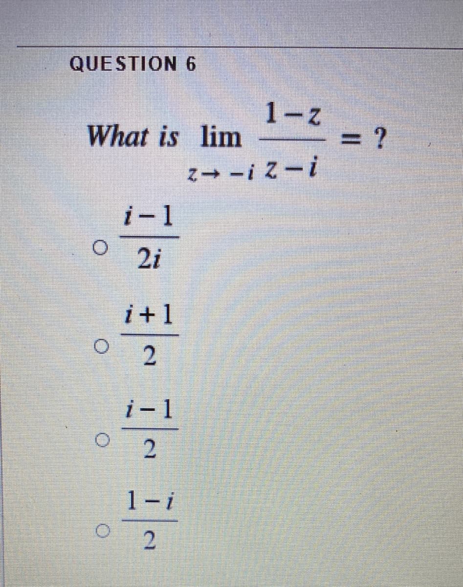 QUESTION 6
1-z
What is lim
!-2!--2
i-1
2i
i+1
i-1
1-i
