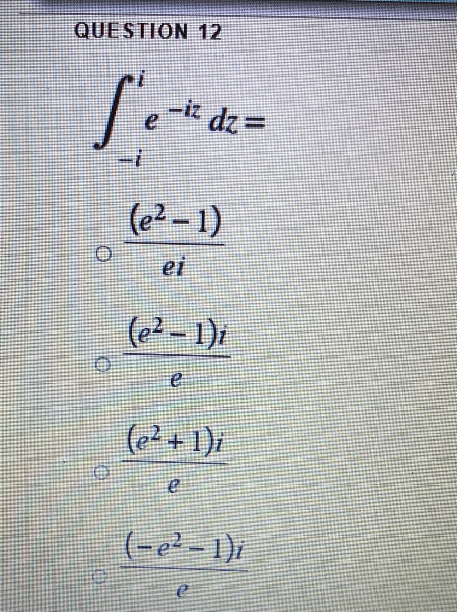 QUESTION 12
-iz dz=
-i
(e² – 1)
ei
(e2 – 1)i
(e² + 1)i
(-e² – 1)i
