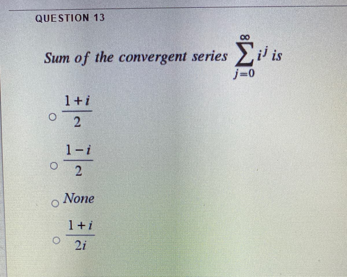 QUESTION 13
Ei is
Sum of the convergent series
j=0
1+i
1-i
2
None
1+i
2i
