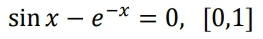 sin x – e-* = 0, [0,1]
%|
