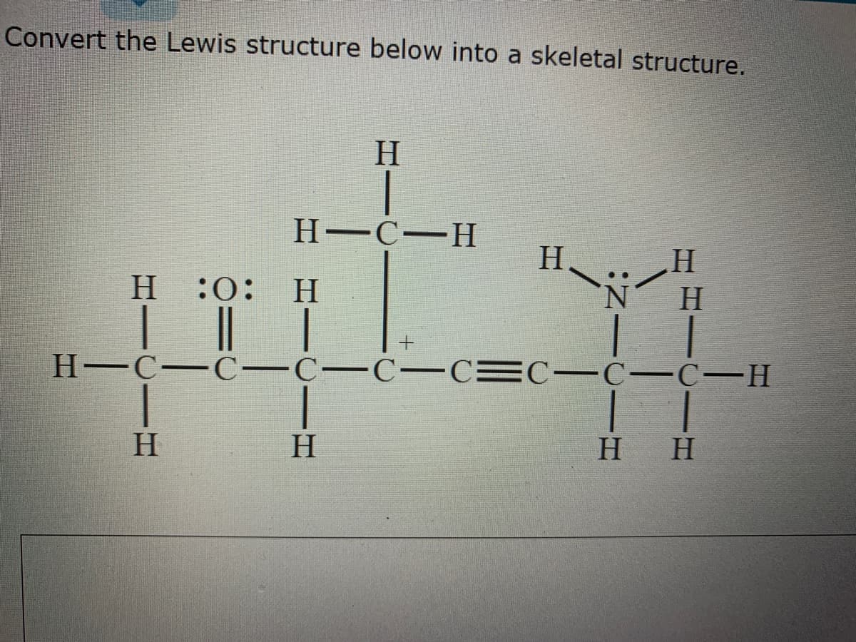Convert the Lewis structure below into a skeletal structure.
H
Н-С—Н
H.
H.
н :0: Н
H
|| |
H C-C -C-C-C=C-C -C-H
H
H
H H
