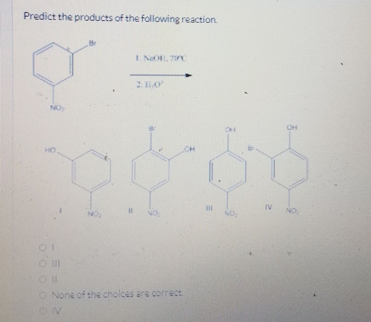Predict the products of the following reaction.
I NOH 70C
2.10
IV
NO:
O None of the cholces are correct.
