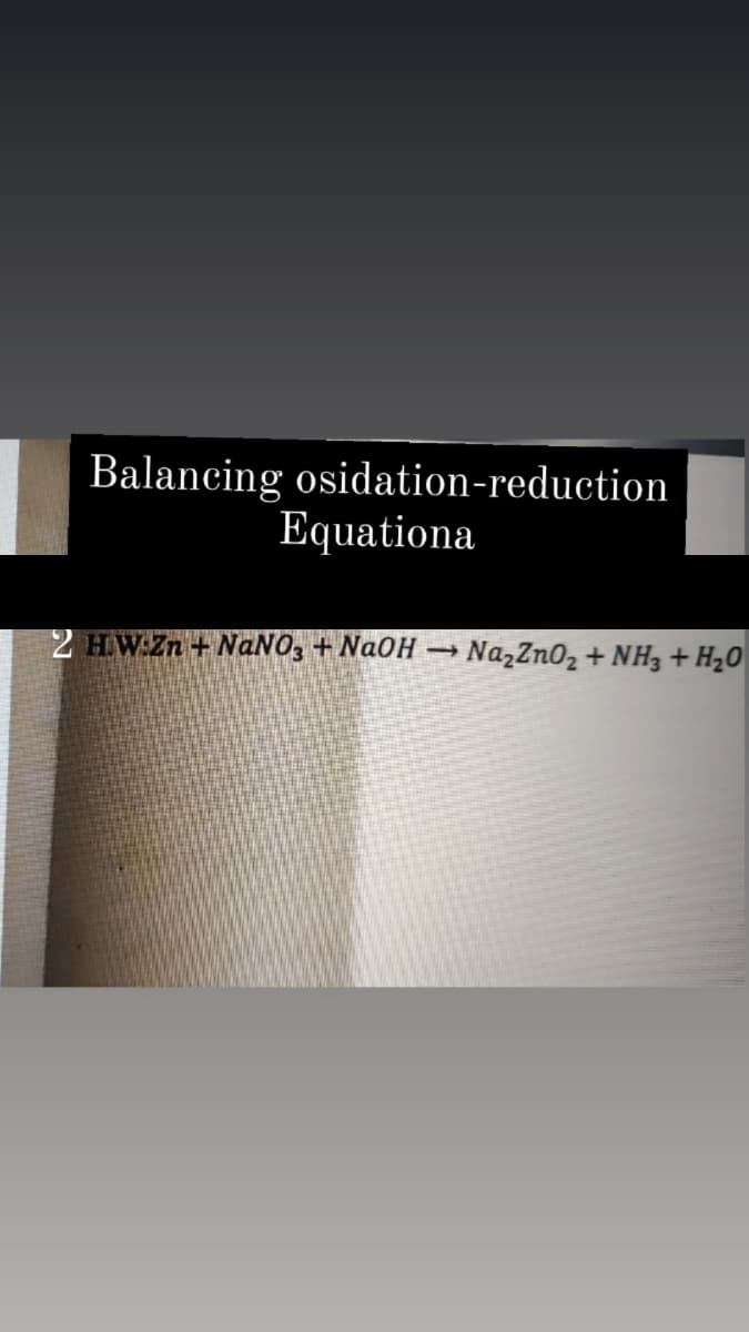 Balancing osidation-reduction
Equationa
2 HW:Zn + NANO, + NAOH
NazZn02 + NH3 + H2O
