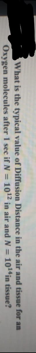 What is the typical value of Diffusion Distance in the air and tissue for an
Oxygen molecules after 1 sec if N = 1012 in air and N = 1014in tissue?
%3D
%3D
