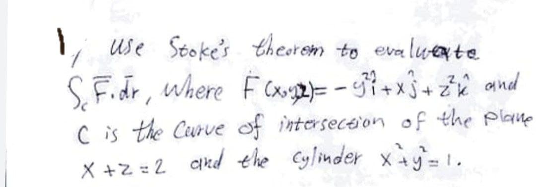 I, use Stoke's theorem to evalweate
S. Fidr, where F Cou2}= - ?+x}+ 2î and
+X,
C is the Curve of interseceion of the plaqne
X +z = 2 cikd the Cylinder xy-1.
