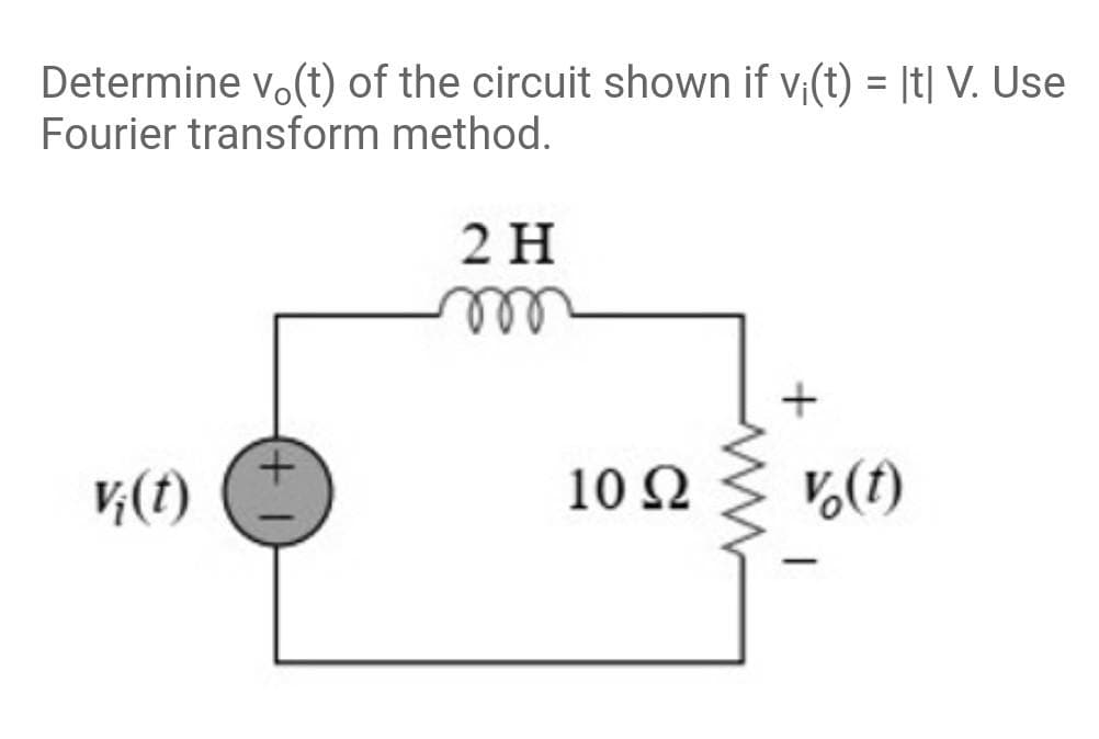 Determine vo(t) of the circuit shown if v;(t) = [t| V. Use
Fourier transform method.
2 H
ell
+
10 Ω
V(1)
-
