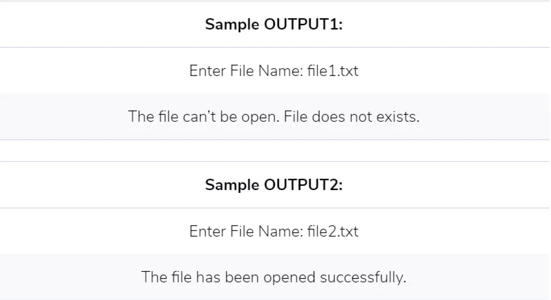 Sample OUTPUT1:
Enter File Name: file1.txt
The file can't be open. File does not exists.
Sample OUTPUT2:
Enter File Name: file2.txt
The file has been opened successfully.
