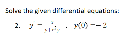 Solve the given differential equations:
x
2. y = x²y
y(0) = -2