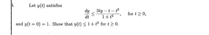 Let y(t) satisfies
dy 3ty -t-t3
1+t2
for t2 0,
dt
and y(t = 0) = 1. Show that y(t) S 1+t2 for t2 0.
