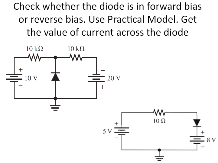 Check whether the diode is in forward bias
or reverse bias. Use Practical Model. Get
the value of current across the diode
10 ΚΩ
+
10 V
10 ΚΩ
ww
+
20 V
5 V
+
www
1052
H1₁
+
8 V