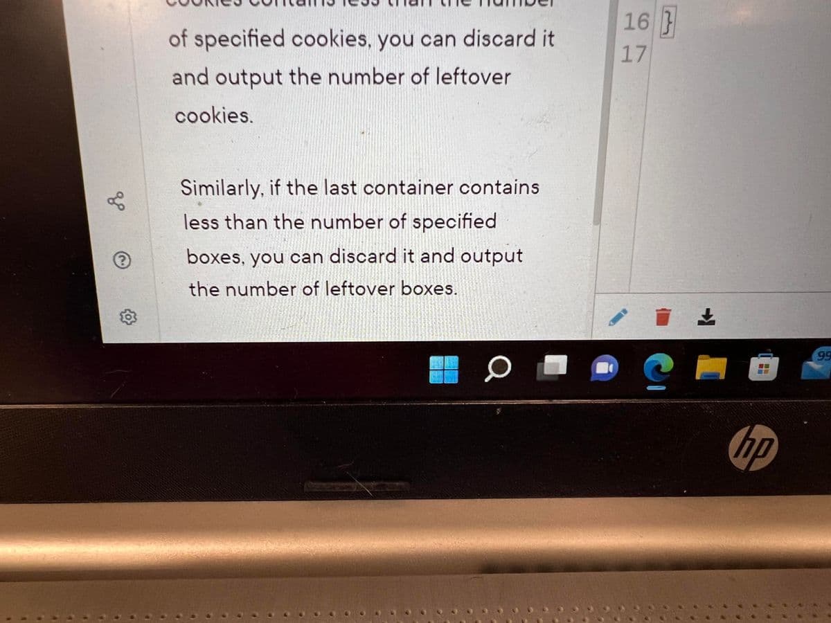 g
?
O
of specified cookies, you can discard it
and output the number of leftover
cookies.
Similarly, if the last container contains
less than the number of specified
boxes, you can discard it and output
the number of leftover boxes.
DE
O
16}
17
K+
hp
99