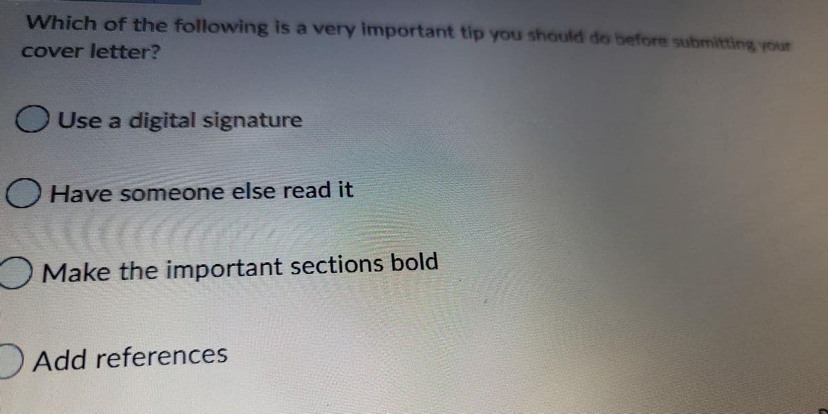 Which of the following is a very important tip you should do before submitting your
cover letter?
O Use a digital signature
Have someone else read it
Ɔ Make the important sections bold
Add references