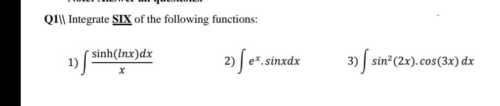 Q1\| Integrate SIX of the following functions:
sinh(lnx)dx
1)
3) | sin?(2x).cos(3x) dx
2)
e*. sinxdx
